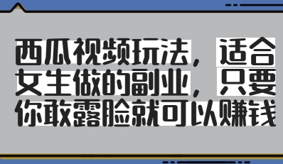 西瓜视频玩法，适合女生做的副业，只要你敢露脸就有收益-玖哥网创