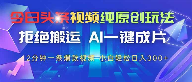 （14612期）今日头条视频纯原创玩法，拒绝搬运，AI一键成片， 2分钟一条爆款视频，…-玖哥网创