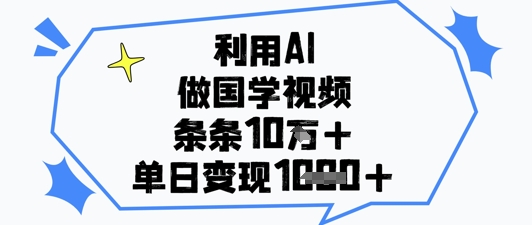 利用AI做国学视频，条条点赞10w+，单日变现1k+-玖哥网创