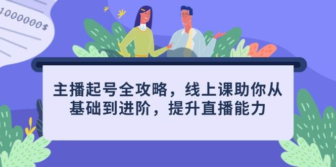 （14621期）主播起号全攻略，线上课助你从基础到进阶，提升直播能力-玖哥网创