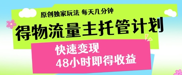 最新得物流量主计划，独家原创玩法，每天几分钟，快速变现，三至五天出收益【揭秘】-玖哥网创