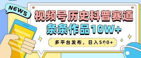 视频号历史科普赛道，条条作品10W+，多平台发布，助你变现收益翻倍-玖哥网创