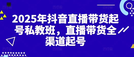 2025年抖音直播带货起号私教班，直播带货全渠道起号-玖哥网创