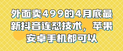 外面卖499的4月底最新抖音连怼技术，苹果安卓手机都可以-玖哥网创