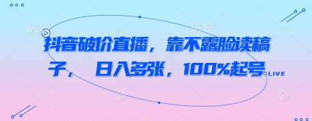 抖音破价直播，靠不露脸读稿子， 日入多张，100%起号-玖哥网创