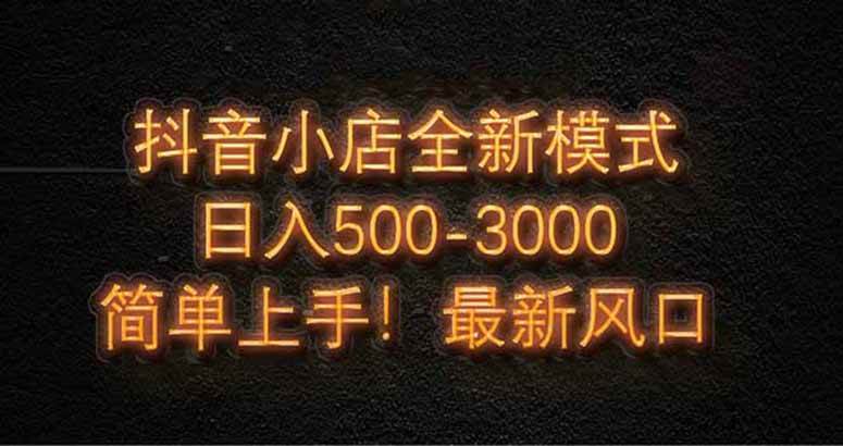 （14631期）抖音小店全新模式 最新风口，日收入500-5000+！小白简单上手-玖哥网创