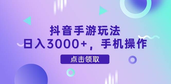 （14632期）抖音手游玩法，日入3000+，手机操作-玖哥网创