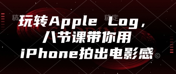 玩转Apple Log，八节课带你用iPhone拍出电影感-玖哥网创