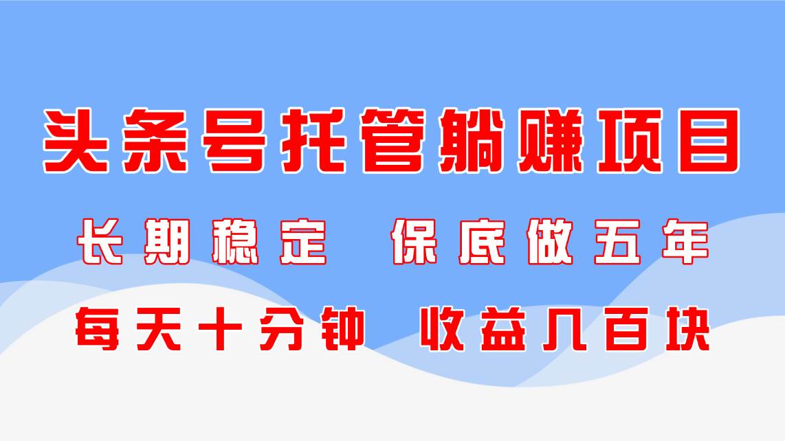 （14635期）头条号托管躺赚项目，长期稳定，可做五年，每天十分钟，收益几百块-玖哥网创