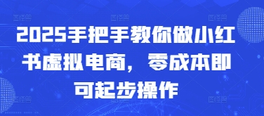 2025手把手教你做小红书虚拟电商，零成本即可起步操作-玖哥网创