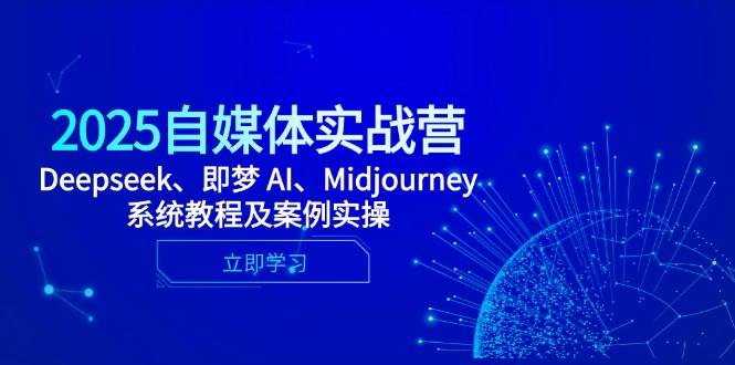 2025自媒体实战营，Deepseek、即梦 AI、Midjourney系统教程及案例实操-玖哥网创