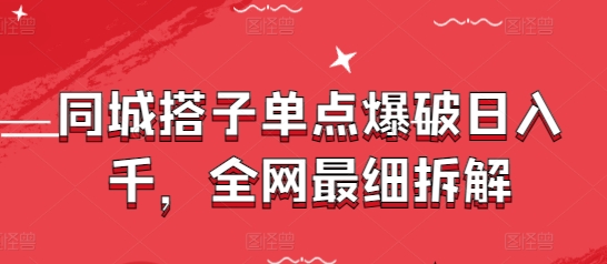 同城搭子单点爆破日入千，全网最细拆解-玖哥网创