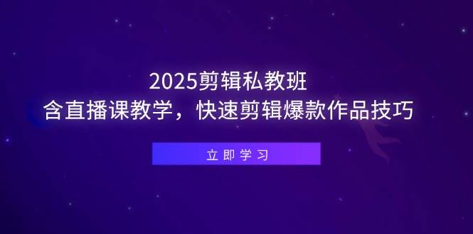 （14649期）2025剪辑私教班，含直播课教学，快速剪辑爆款作品技巧-玖哥网创