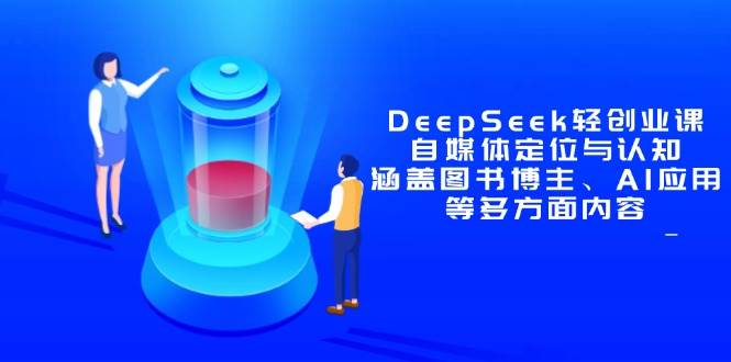 （14648期）DeepSeek轻创业课：自媒体定位与认知，涵盖图书博主、AI应用等多方面内容-玖哥网创