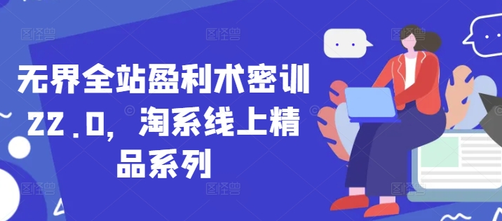无界全站盈利术密训22.0，淘系线上精品系列-玖哥网创