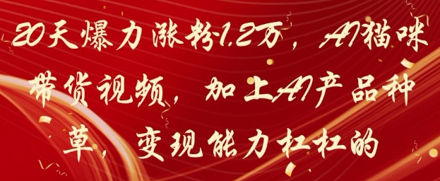20天爆力涨粉1.2W，AI猫咪带货视频，加上AI产品种草，变现能力杠杠的-玖哥网创