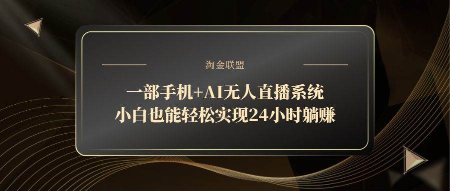 （14651期）一部手机+AI无人直播系统，小白也能轻松实现24小时躺赚-玖哥网创