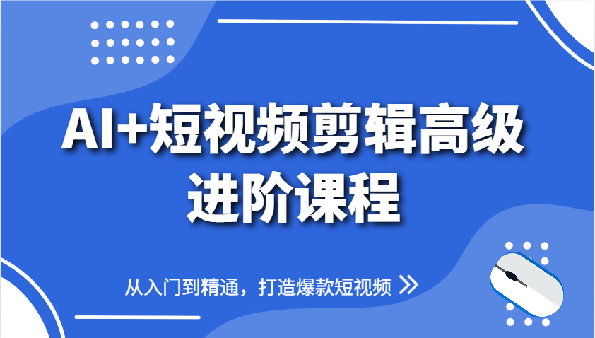 AI+短视频剪辑高级进阶课程，从入门到精通，打造爆款短视频-玖哥网创