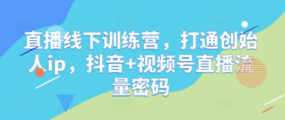 直播线下训练营，打通创始人ip，抖音+视频号直播流量密码-玖哥网创