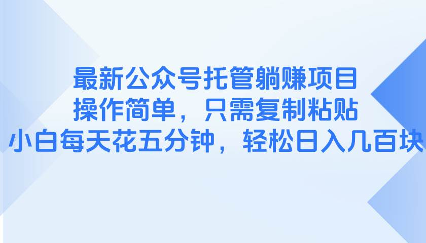 （14655期）最新公众号托管躺赚项目，操作简单，只需复制粘贴，小白每天花五分钟，…-玖哥网创