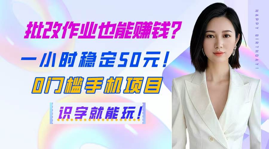 （14658期）批改作业也能赚钱？一小时稳定50元！0门槛手机项目，识字就能玩！-玖哥网创
