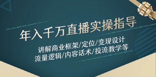 （14664期）年入千万直播实操指导：讲解商业框架/定位/变现设计/流量逻辑/内容话术/等-玖哥网创