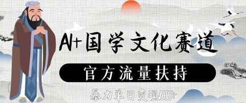 AI+国学文化赛道，官方流量扶持，暴力单日变现数张-玖哥网创
