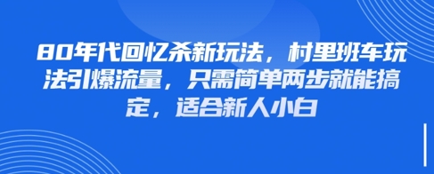 80年代回忆杀新玩法，村里班车玩法引爆流量，只需简单两步就能搞定，适合新人小白-玖哥网创