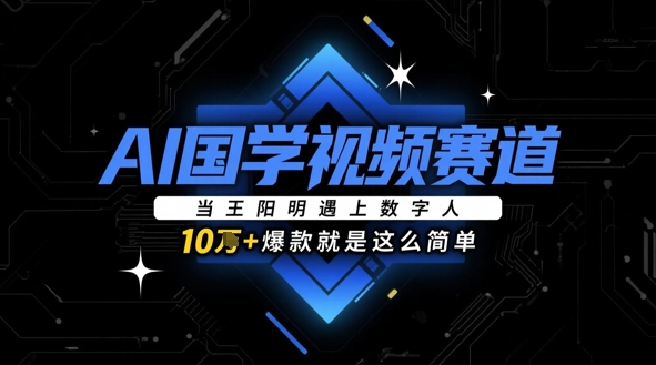 AI国学视频赛道：当王阳明遇上数字人，10w+爆款就是这么简单-玖哥网创