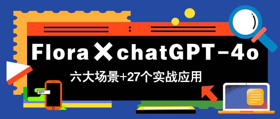 （14668期）Flora×chatGPT-4o，带你玩转六大场景的27个实战应用，学完立即变现-玖哥网创