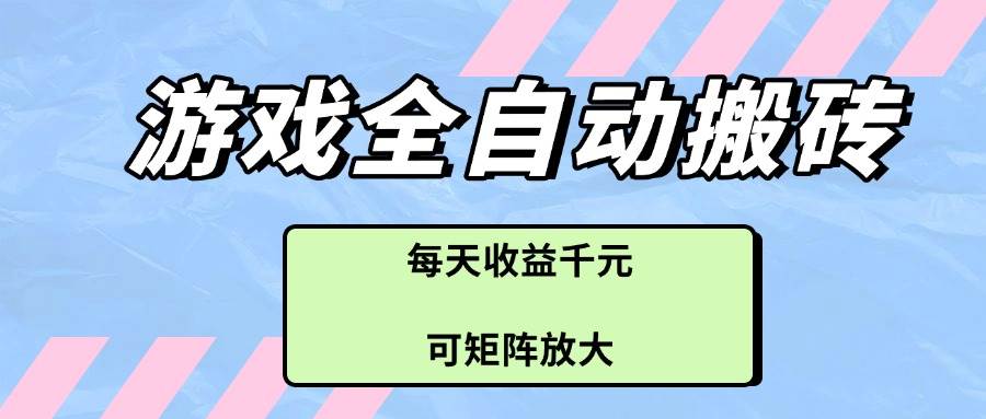 （14674期）游戏全自动搬砖项目，每天收益千元，可矩阵放大-玖哥网创