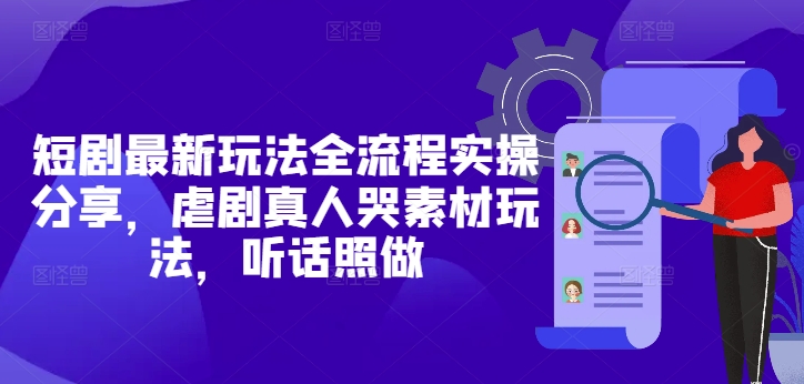 短剧最新玩法全流程实操分享，虐剧真人哭素材玩法，听话照做-玖哥网创