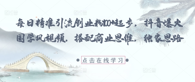 每日精准引流创业粉100+起步，抖音爆火国学风视频，搭配商业思维，独家思路-玖哥网创