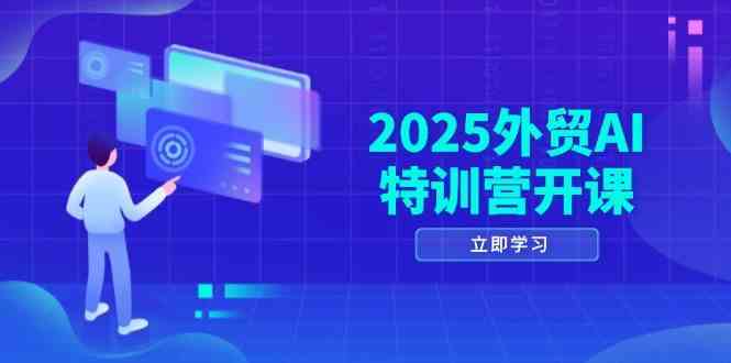 2025外贸AI特训营开课：涵盖品牌选品/AI建站/主动/被动获客/社媒开发/等等-玖哥网创