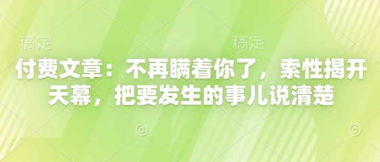 付费文章：不再瞒着你了，索性揭开天幕，把要发生的事儿说清楚-玖哥网创