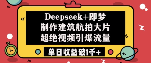 Deepseek+即梦制作建筑航拍大片超绝视频引爆流量单日收益破1k+-玖哥网创