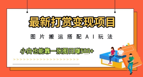 最新打赏变现项目，图片搬运搭配AI玩法，小白也能靠一张图日入5张-玖哥网创
