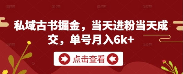 私域古书掘金，当天进粉当天成交，单号月入6k+-玖哥网创
