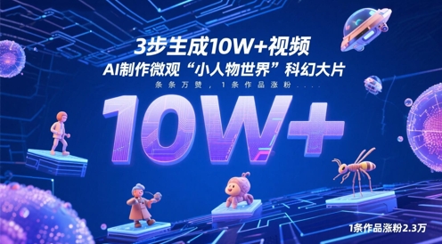 3步生成10W+视频，AI制作微观“小人物世界”科幻大片，条条万赞，1条作品涨粉2.3W-玖哥网创