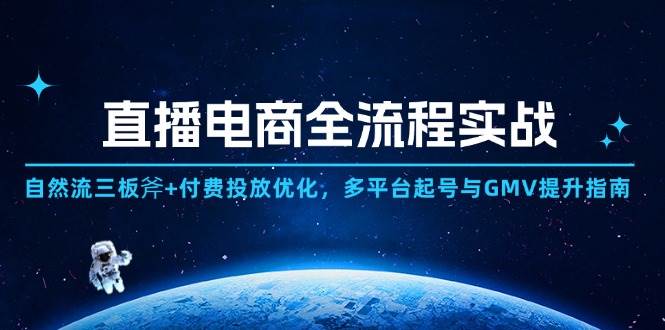 （14693期）直播电商全流程实战：自然流三板斧+付费投放优化,多平台起号与GMV提升指南-玖哥网创