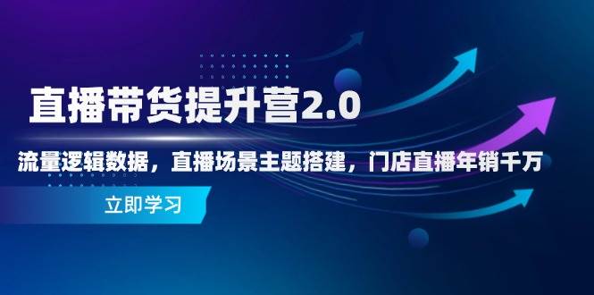 （14694期）直播带货提升营2.0：流量逻辑数据，直播场景主题搭建，门店直播年销千万-玖哥网创