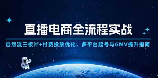 直播电商全流程实战：自然流三板斧+付费投放优化,多平台起号与GMV提升指南-玖哥网创