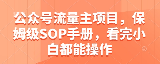 公众号流量主项目，保姆级SOP手册，看完小白都能操作-玖哥网创