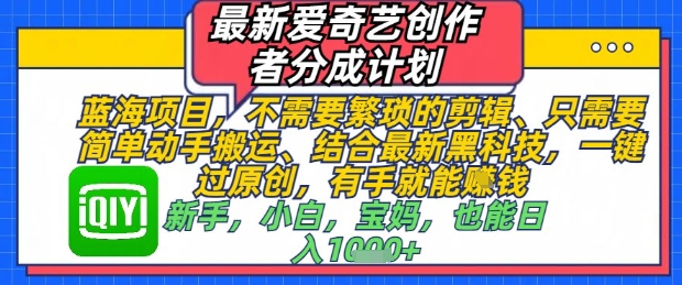 最新爱奇艺创作者分成计划，不需要繁琐的剪辑，只需要简单动手搬运，一键过原创，有手就能做-玖哥网创