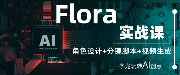 Flora实战课：角色设计+分镜脚本+视频生成，一条龙玩转AI创意-玖哥网创
