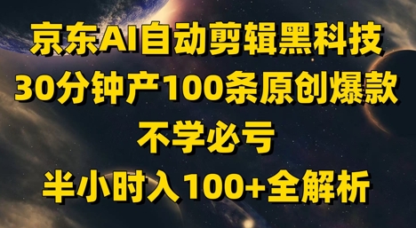 京东AI自动剪辑黑科技，30分钟产100条原创爆款，不学必亏！半小时入100+全解析-玖哥网创