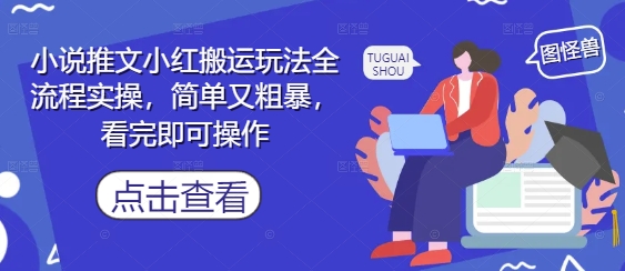 小说推文小红搬运玩法全流程实操，简单又粗暴，看完即可操作-玖哥网创