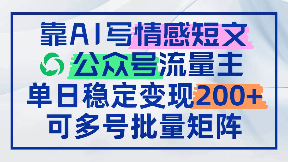 （14712期）靠AI写情感短文，公众号流量主日赚200+，可多号批量矩阵-玖哥网创