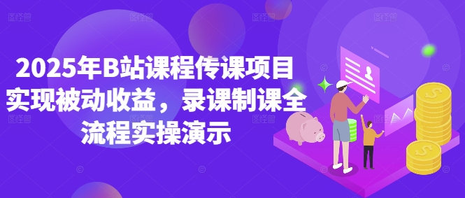 2025年B站课程传课项目实现被动收益，录课制课全流程实操演示-玖哥网创