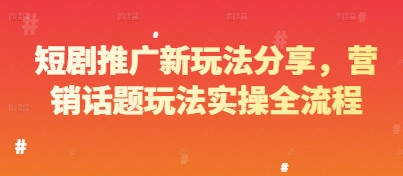 短剧推广新玩法分享，营销话题玩法实操全流程-玖哥网创